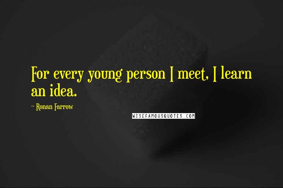 Ronan Farrow quotes: For every young person I meet, I learn an idea.