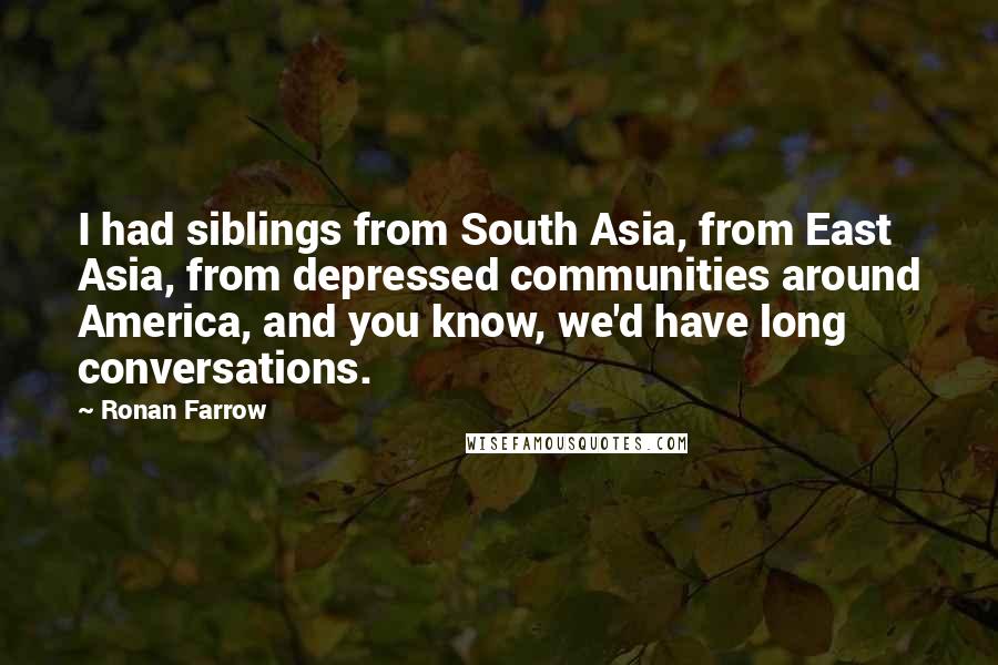 Ronan Farrow quotes: I had siblings from South Asia, from East Asia, from depressed communities around America, and you know, we'd have long conversations.