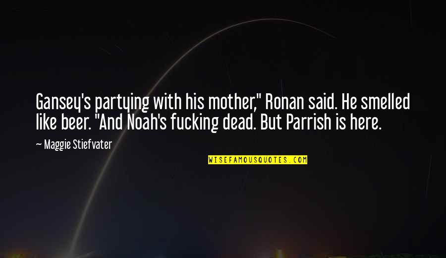 Ronan Gansey Quotes By Maggie Stiefvater: Gansey's partying with his mother," Ronan said. He Ronan Gansey Quotes By Maggie Stiefvater: Gansey's partying with his mother," Ronan said. He