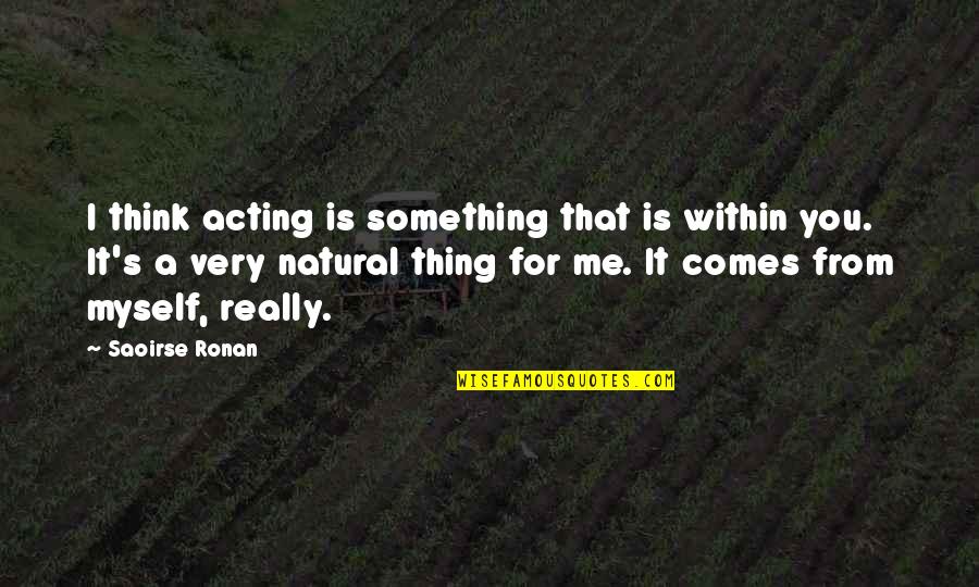 Ronan's Quotes By Saoirse Ronan: I think acting is something that is within
