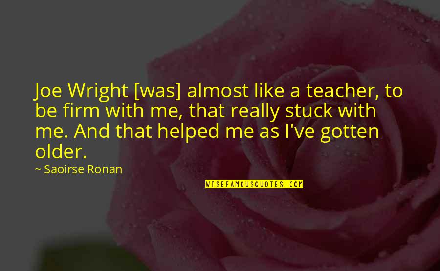 Ronan's Quotes By Saoirse Ronan: Joe Wright [was] almost like a teacher, to