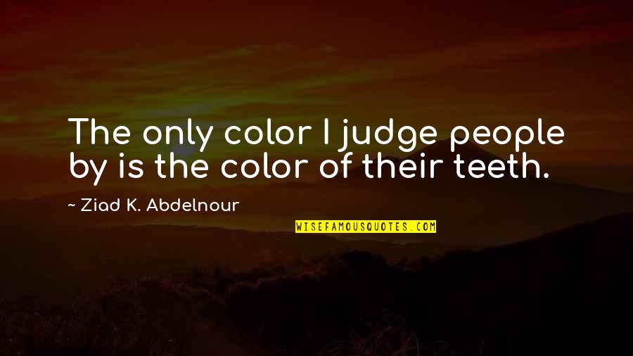 Roncos Do Diabo Quotes By Ziad K. Abdelnour: The only color I judge people by is Roncos Do Diabo Quotes By Ziad K. Abdelnour: The only color I judge people by is