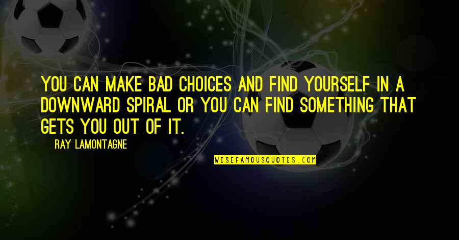 Roncos Record Quotes By Ray Lamontagne: You can make bad choices and find yourself Roncos Record Quotes By Ray Lamontagne: You can make bad choices and find yourself