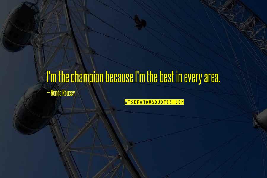Ronda Quotes By Ronda Rousey: I'm the champion because I'm the best in Ronda Quotes By Ronda Rousey: I'm the champion because I'm the best in