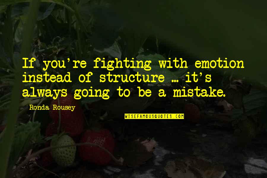 Ronda Quotes By Ronda Rousey: If you're fighting with emotion instead of structure Ronda Quotes By Ronda Rousey: If you're fighting with emotion instead of structure