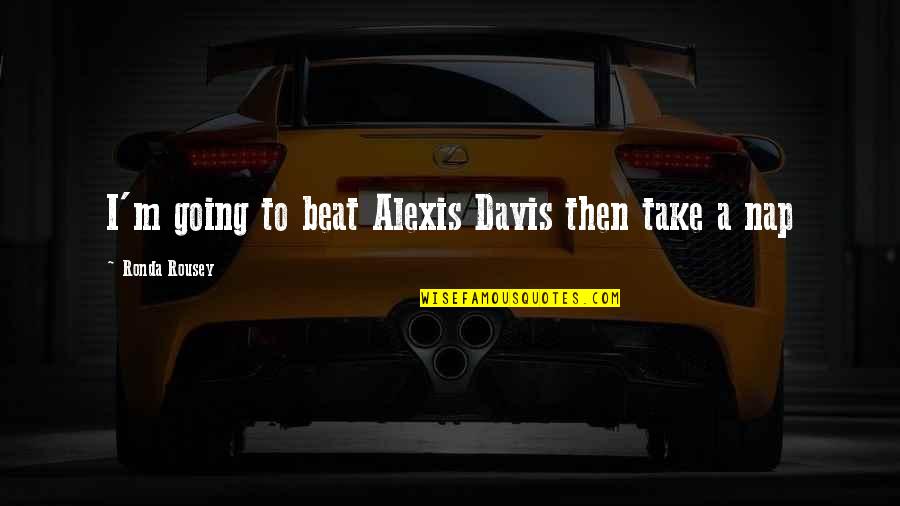 Ronda Quotes By Ronda Rousey: I'm going to beat Alexis Davis then take Ronda Quotes By Ronda Rousey: I'm going to beat Alexis Davis then take