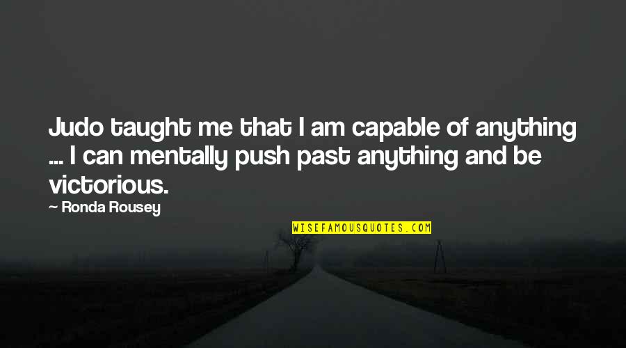 Ronda Quotes By Ronda Rousey: Judo taught me that I am capable of Ronda Quotes By Ronda Rousey: Judo taught me that I am capable of