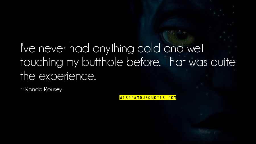 Ronda Quotes By Ronda Rousey: I've never had anything cold and wet touching Ronda Quotes By Ronda Rousey: I've never had anything cold and wet touching