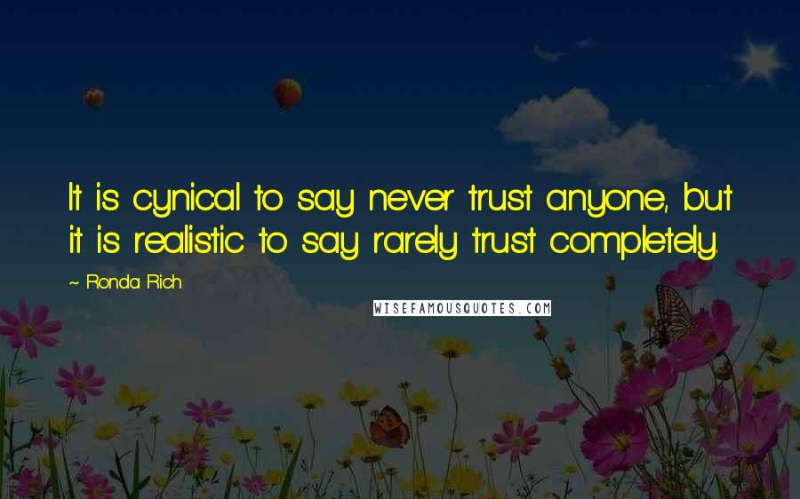 Ronda Rich quotes: It is cynical to say never trust anyone, but it is realistic to say rarely trust completely.