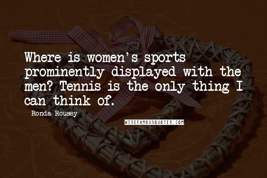 Ronda Rousey quotes: Where is women's sports prominently displayed with the men? Tennis is the only thing I can think of. Ronda Rousey quotes: Where is women's sports prominently displayed with the men? Tennis is the only thing I can think of.