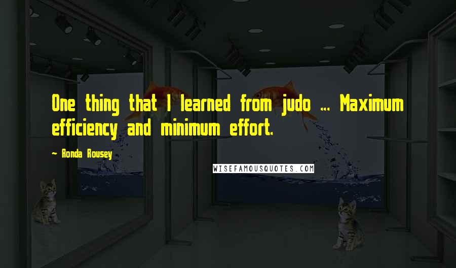 Ronda Rousey quotes: One thing that I learned from judo ... Maximum efficiency and minimum effort. Ronda Rousey quotes: One thing that I learned from judo ... Maximum efficiency and minimum effort.