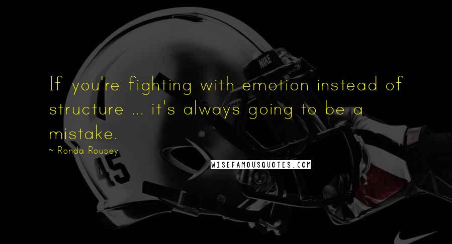 Ronda Rousey quotes: If you're fighting with emotion instead of structure ... it's always going to be a mistake.