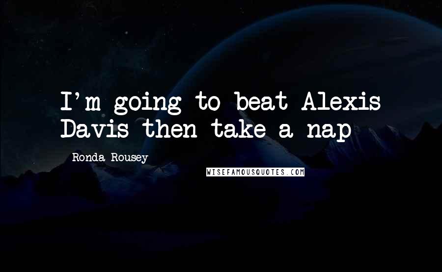 Ronda Rousey quotes: I'm going to beat Alexis Davis then take a nap