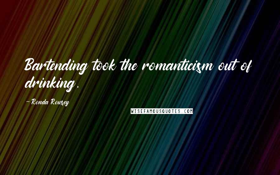 Ronda Rousey quotes: Bartending took the romanticism out of drinking. Ronda Rousey quotes: Bartending took the romanticism out of drinking.