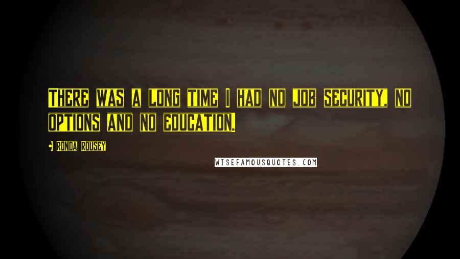 Ronda Rousey quotes: There was a long time I had no job security, no options and no education.