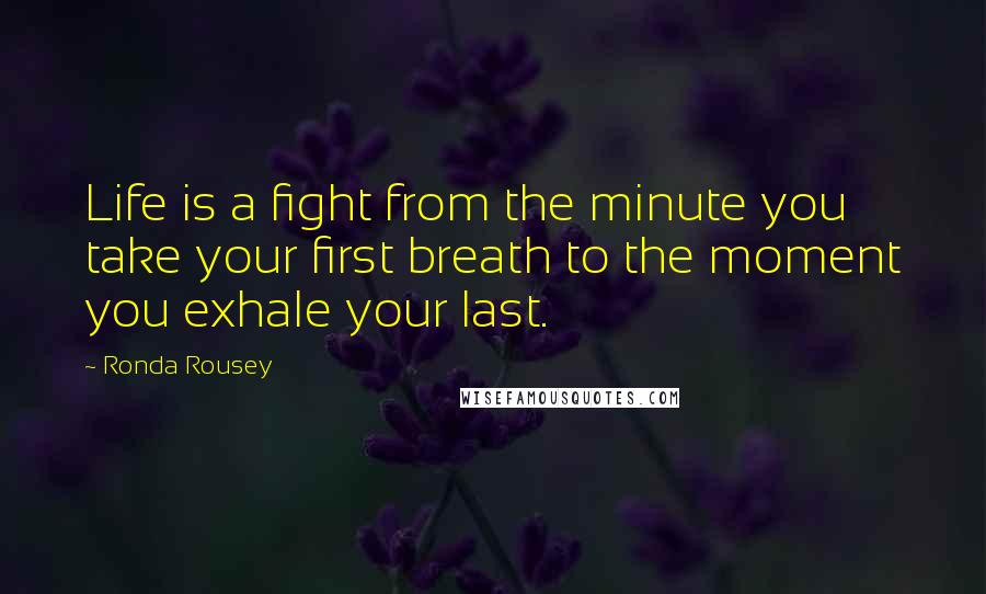 Ronda Rousey quotes: Life is a fight from the minute you take your first breath to the moment you exhale your last. Ronda Rousey quotes: Life is a fight from the minute you take your first breath to the moment you exhale your last.