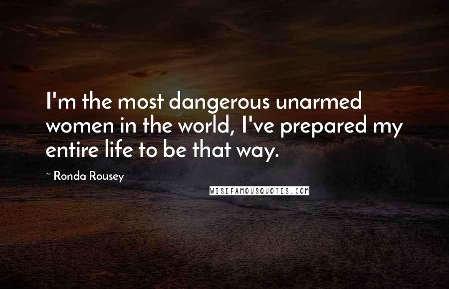 Ronda Rousey quotes: I'm the most dangerous unarmed women in the world, I've prepared my entire life to be that way.