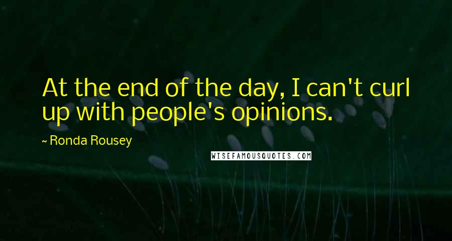 Ronda Rousey quotes: At the end of the day, I can't curl up with people's opinions.