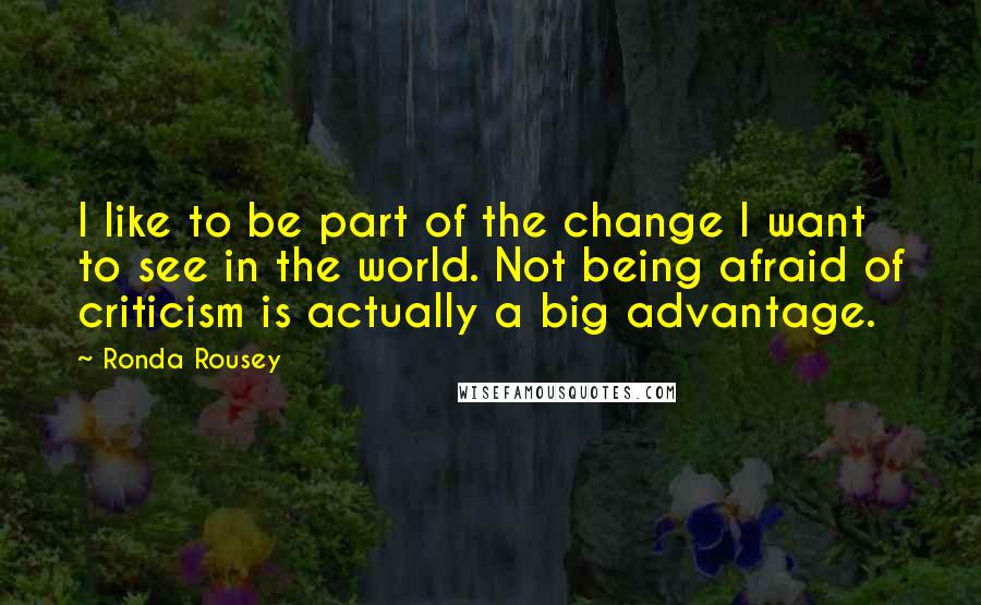 Ronda Rousey quotes: I like to be part of the change I want to see in the world. Not being afraid of criticism is actually a big advantage. Ronda Rousey quotes: I like to be part of the change I want to see in the world. Not being afraid of criticism is actually a big advantage.