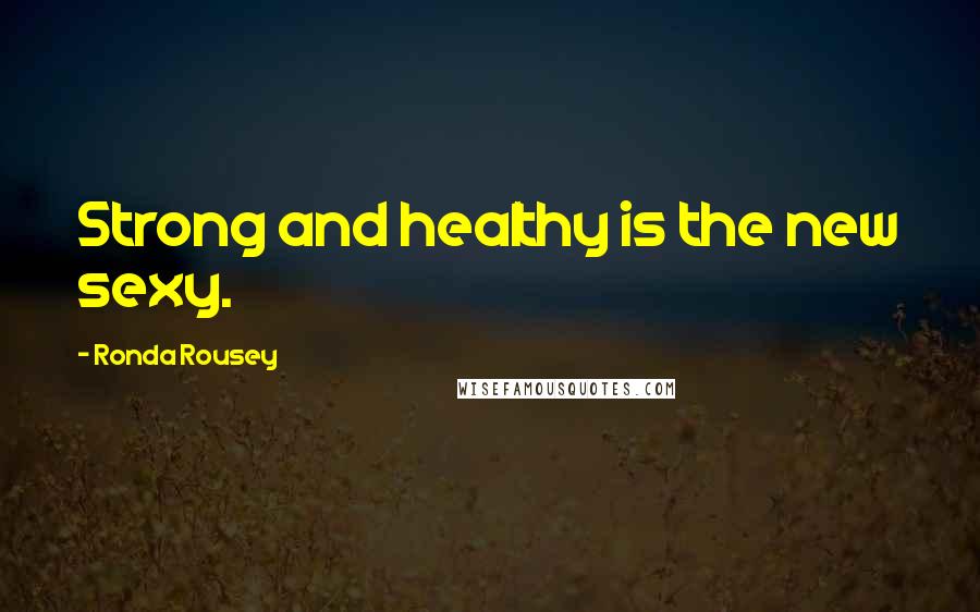 Ronda Rousey quotes: Strong and healthy is the new sexy.