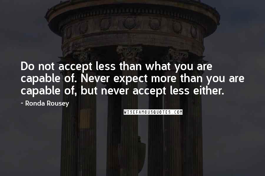 Ronda Rousey quotes: Do not accept less than what you are capable of. Never expect more than you are capable of, but never accept less either. Ronda Rousey quotes: Do not accept less than what you are capable of. Never expect more than you are capable of, but never accept less either.