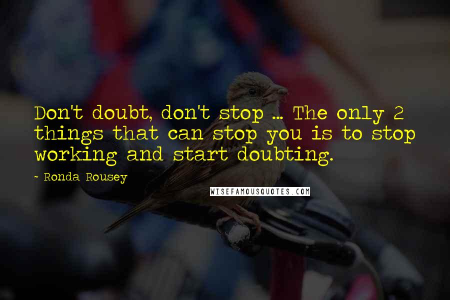 Ronda Rousey quotes: Don't doubt, don't stop ... The only 2 things that can stop you is to stop working and start doubting. Ronda Rousey quotes: Don't doubt, don't stop ... The only 2 things that can stop you is to stop working and start doubting.