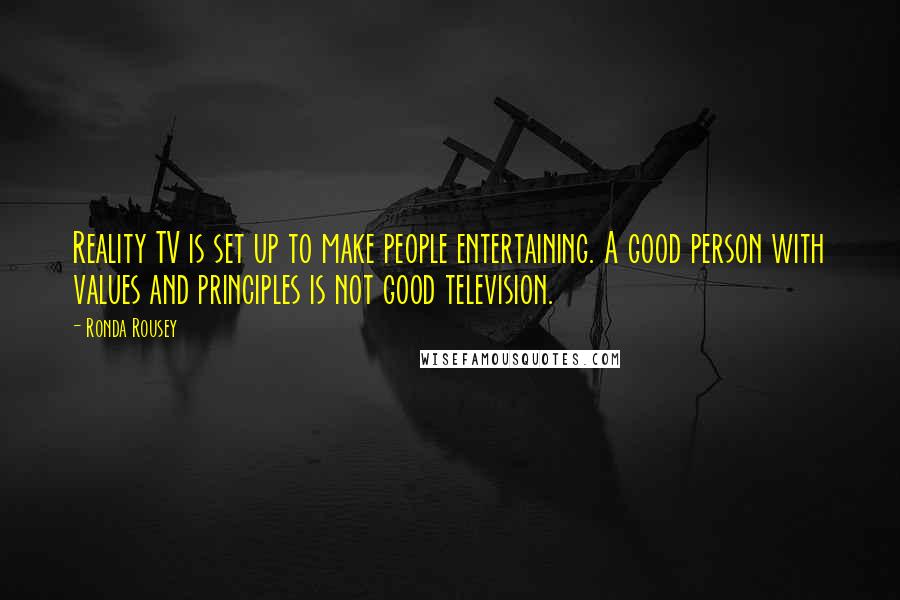 Ronda Rousey quotes: Reality TV is set up to make people entertaining. A good person with values and principles is not good television. Ronda Rousey quotes: Reality TV is set up to make people entertaining. A good person with values and principles is not good television.