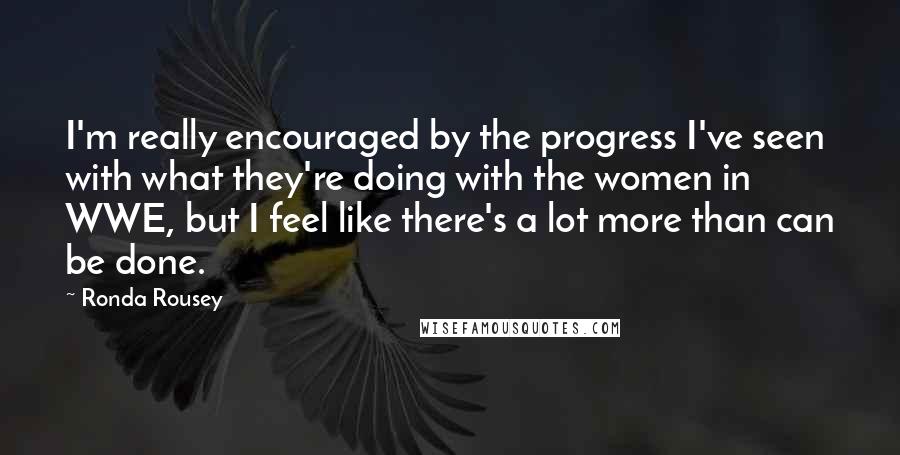 Ronda Rousey quotes: I'm really encouraged by the progress I've seen with what they're doing with the women in WWE, but I feel like there's a lot more than can be done. Ronda Rousey quotes: I'm really encouraged by the progress I've seen with what they're doing with the women in WWE, but I feel like there's a lot more than can be done.
