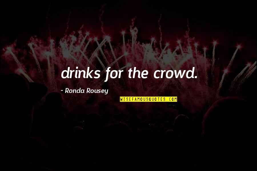 Ronda Rousey Quotes By Ronda Rousey: drinks for the crowd.