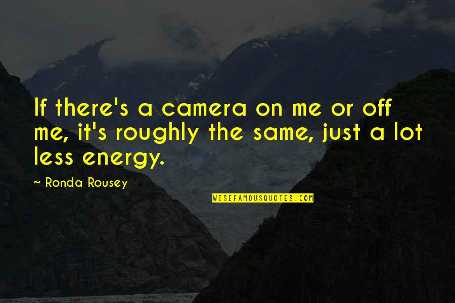 Ronda Rousey Quotes By Ronda Rousey: If there's a camera on me or off