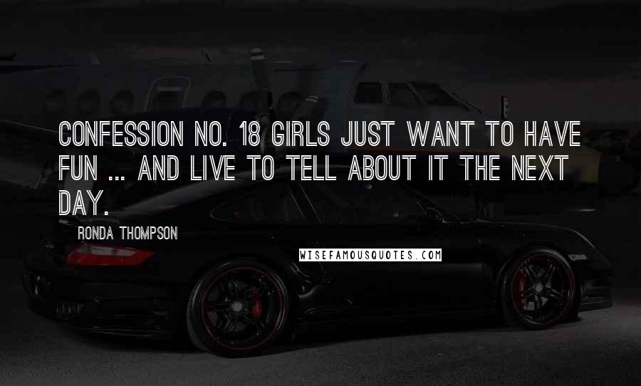 Ronda Thompson quotes: CONFESSION NO. 18 Girls just want to have fun ... and live to tell about it the next day.