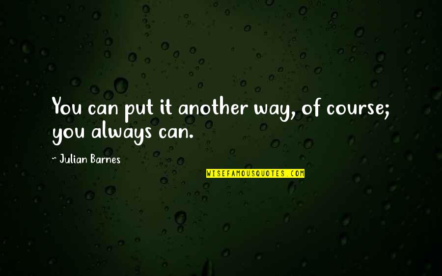 Rondaban Quotes By Julian Barnes: You can put it another way, of course; Rondaban Quotes By Julian Barnes: You can put it another way, of course;