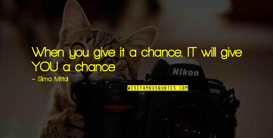Rondalla Quotes By Sima Mittal: When you give it a chance, IT will Rondalla Quotes By Sima Mittal: When you give it a chance, IT will
