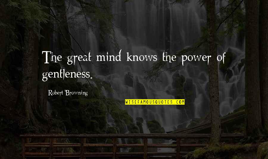 Rondano Construction Quotes By Robert Browning: The great mind knows the power of gentleness.