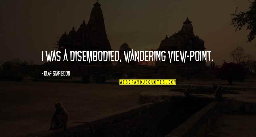 Rondas Chins Quotes By Olaf Stapledon: I was a disembodied, wandering view-point. Rondas Chins Quotes By Olaf Stapledon: I was a disembodied, wandering view-point.