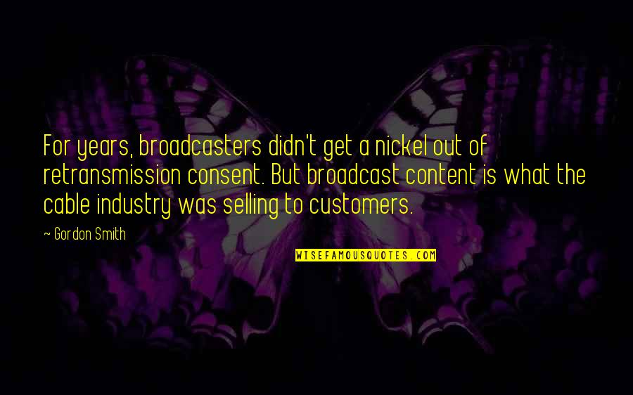 Rondeau Pan Quotes By Gordon Smith: For years, broadcasters didn't get a nickel out Rondeau Pan Quotes By Gordon Smith: For years, broadcasters didn't get a nickel out