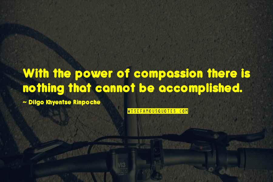 Rondec Quotes By Dilgo Khyentse Rinpoche: With the power of compassion there is nothing