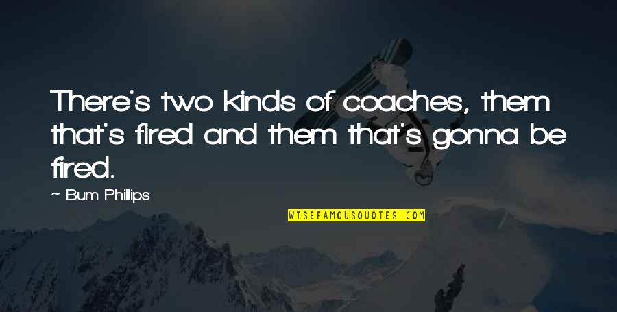 Rondinaud Tribunal Le Quotes By Bum Phillips: There's two kinds of coaches, them that's fired