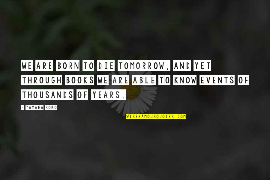 Ronds De Saint Quotes By Yamaga Soko: We are born to die tomorrow, and yet Ronds De Saint Quotes By Yamaga Soko: We are born to die tomorrow, and yet