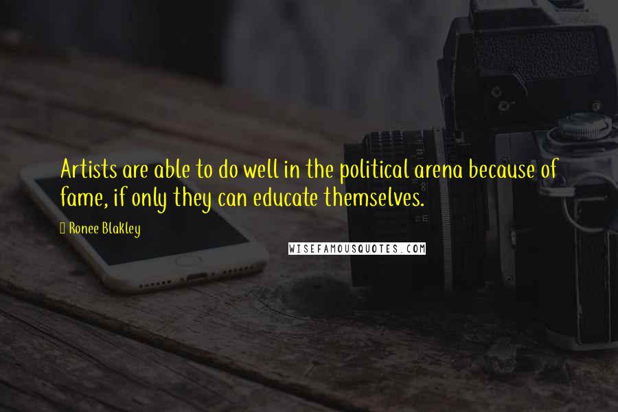 Ronee Blakley quotes: Artists are able to do well in the political arena because of fame, if only they can educate themselves.