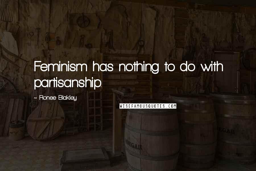 Ronee Blakley quotes: Feminism has nothing to do with partisanship.