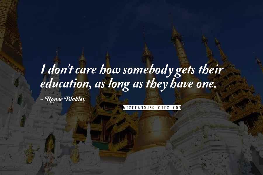 Ronee Blakley quotes: I don't care how somebody gets their education, as long as they have one.