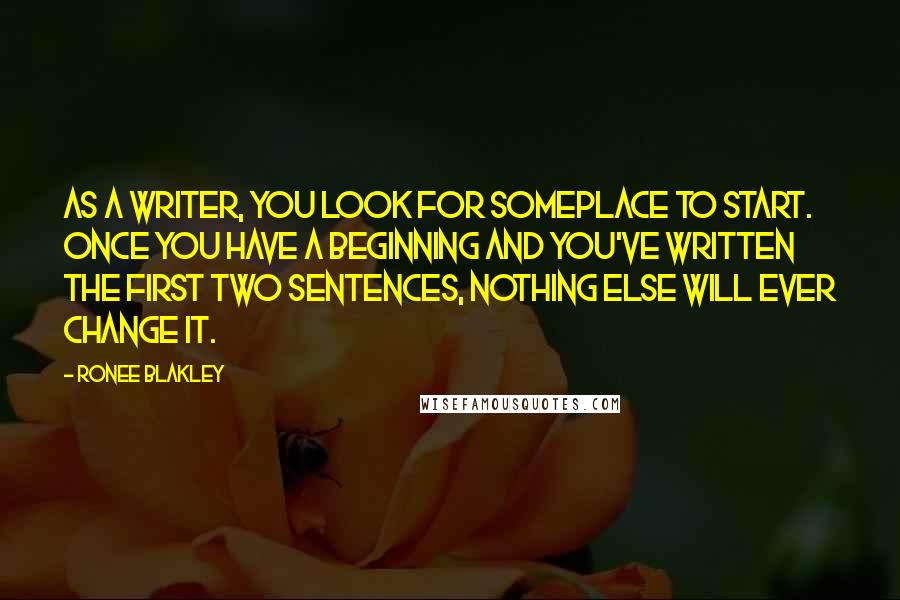 Ronee Blakley quotes: As a writer, you look for someplace to start. Once you have a beginning and you've written the first two sentences, nothing else will ever change it.