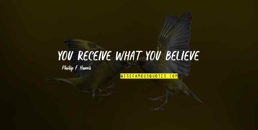 Roneiquea Quotes By Philip F. Harris: YOU RECEIVE WHAT YOU BELIEVE Roneiquea Quotes By Philip F. Harris: YOU RECEIVE WHAT YOU BELIEVE