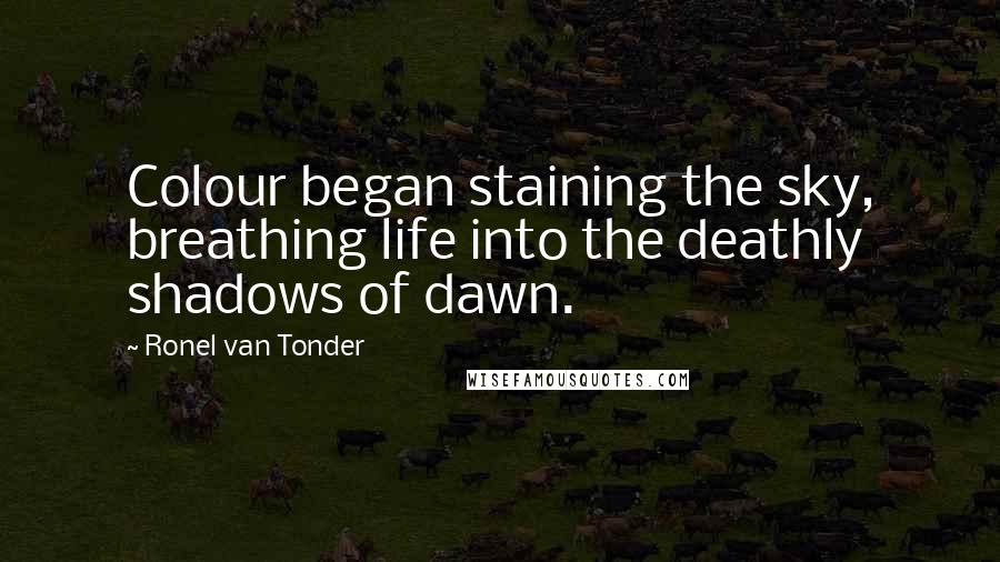 Ronel Van Tonder quotes: Colour began staining the sky, breathing life into the deathly shadows of dawn.