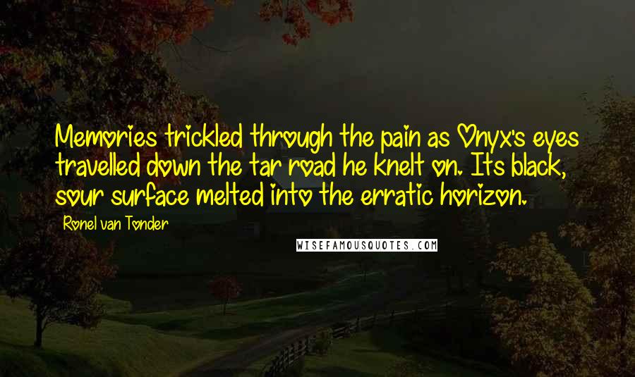 Ronel Van Tonder quotes: Memories trickled through the pain as Onyx's eyes travelled down the tar road he knelt on. Its black, sour surface melted into the erratic horizon.