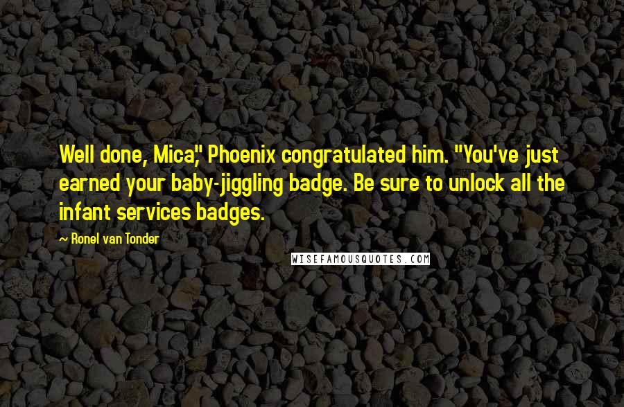 Ronel Van Tonder quotes: Well done, Mica," Phoenix congratulated him. "You've just earned your baby-jiggling badge. Be sure to unlock all the infant services badges.