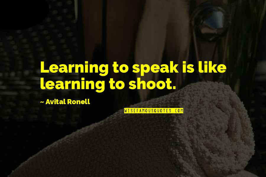 Ronell Quotes By Avital Ronell: Learning to speak is like learning to shoot.