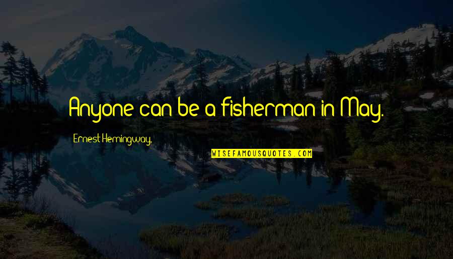 Ronell Quotes By Ernest Hemingway,: Anyone can be a fisherman in May.