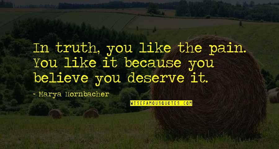 Ronell Williams Quotes By Marya Hornbacher: In truth, you like the pain. You like Ronell Williams Quotes By Marya Hornbacher: In truth, you like the pain. You like